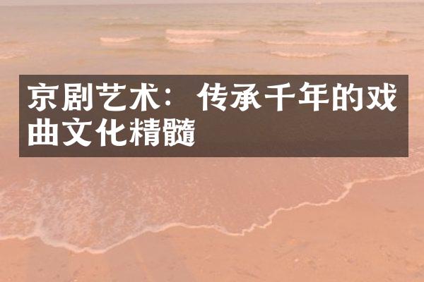 京剧艺术：传承千年的戏曲文化精髓