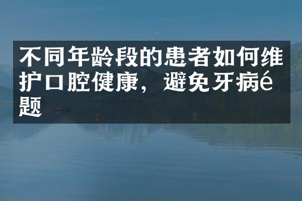 不同年龄段的患者如何维护口腔健康，避免牙病问题