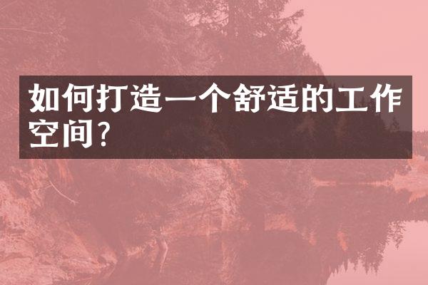 如何打造一个舒适的工作空间？