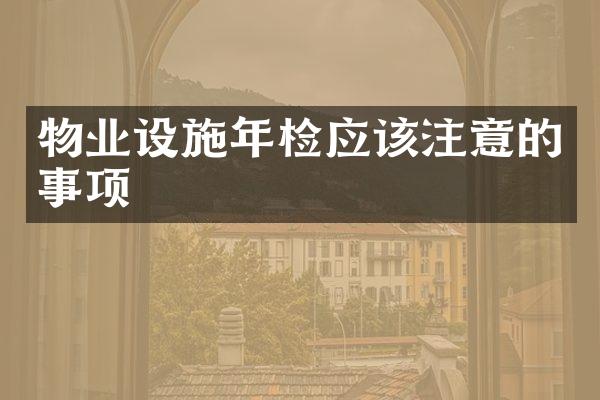 物业设施年检应该注意的事项