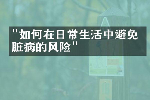 "如何在日常生活中避免心脏病的风险"