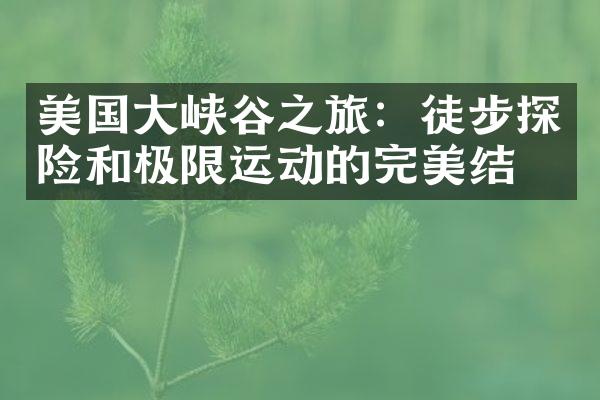美国大峡谷之旅：徒步探险和极限运动的完美结合