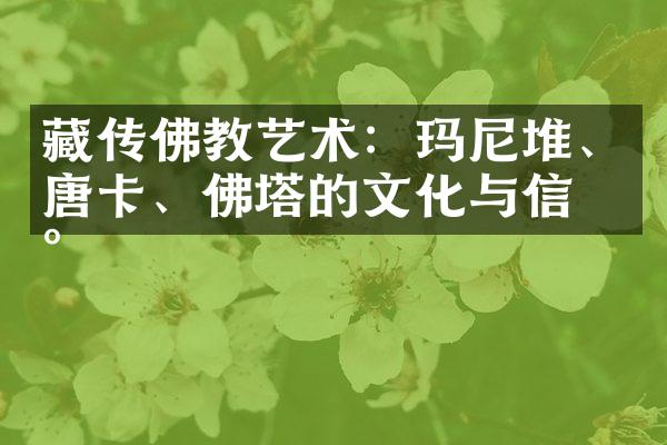 藏传佛教艺术：玛尼堆、唐卡、佛塔的文化与信仰