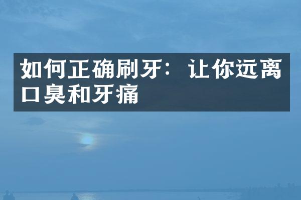 如何正确刷牙：让你远离口臭和牙痛