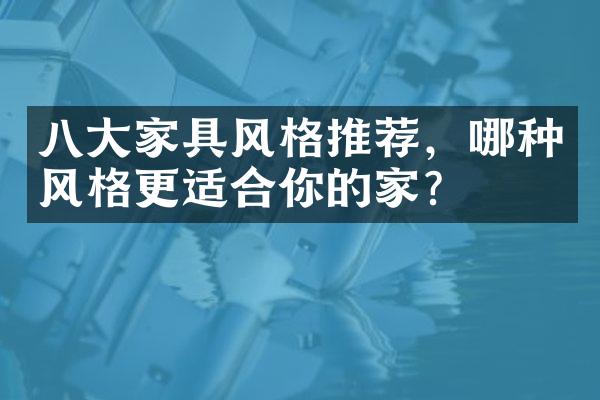 八大家具风格推荐，哪种风格更适合你的家？