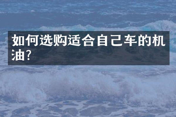 如何选购适合自己车的机油？