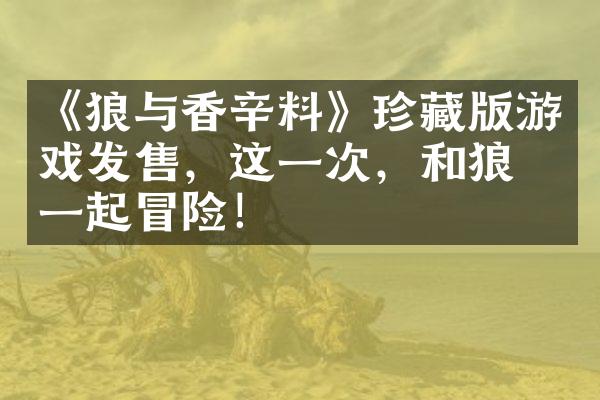 《狼与香辛料》珍藏版游戏发售，这一次，和狼妹一起冒险！