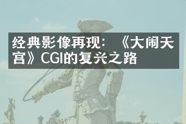 经典影像再现：《大闹天宫》CGI的复兴之路
