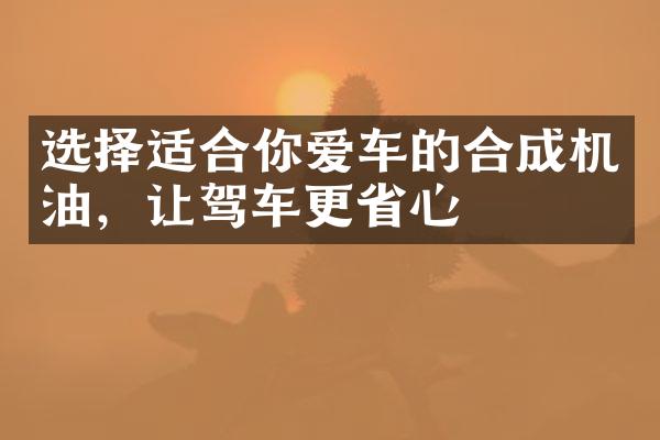 选择适合你爱车的合成机油，让驾车更省心