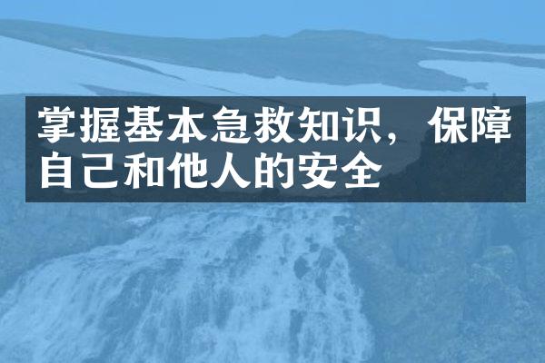 掌握基本急救知识，保障自己和他人的安全