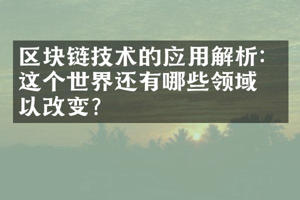区块链技术的应用解析：这个世界还有哪些领域可以改变？