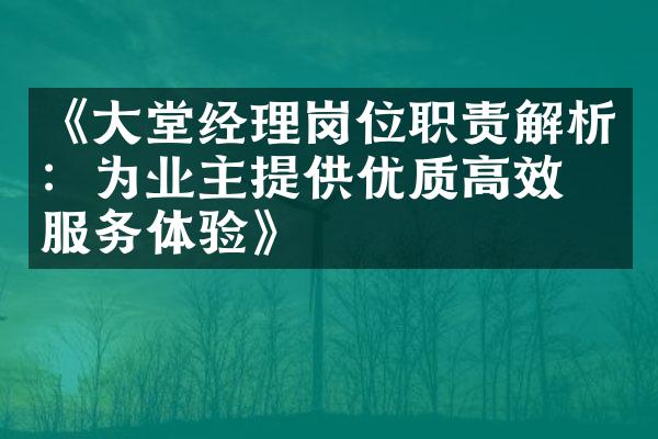 《大堂经理岗位职责解析：为业主提供优质高效的服务体验》