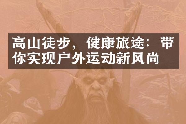 高山徒步，健康旅途：带你实现户外运动新风尚