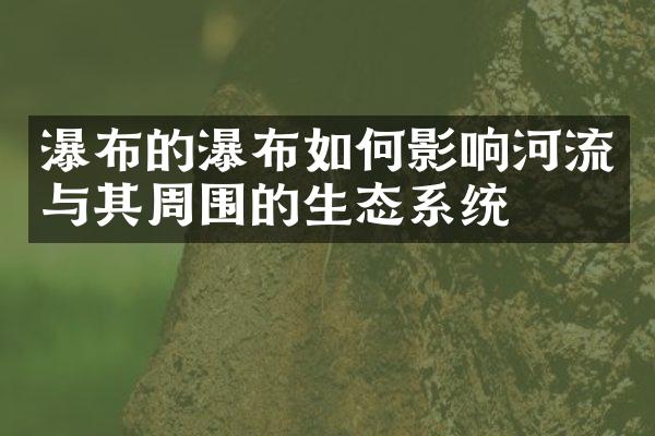 瀑布的瀑布如何影响河流与其周围的生态系统