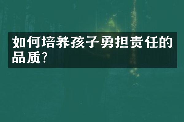 如何培养孩子勇担责任的品质？
