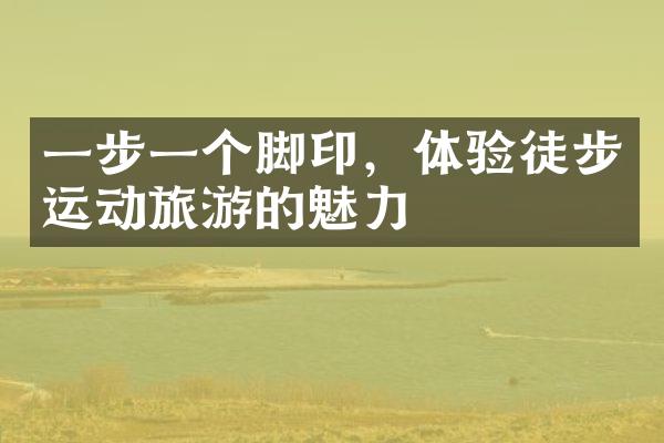 一步一个脚印，体验徒步运动旅游的魅力