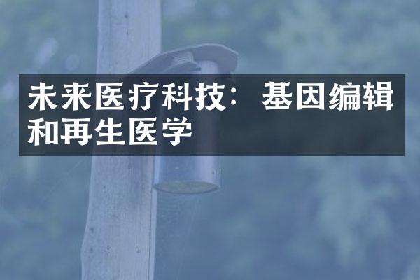 未来医疗科技：基因编辑和再生医学