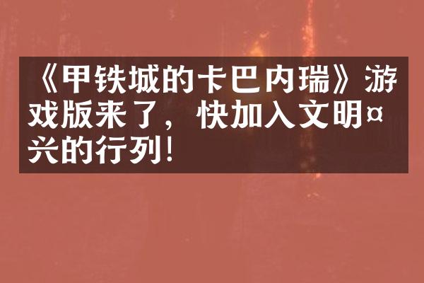 《甲铁城的卡巴内瑞》游戏版来了，快加入文明复兴的行列！
