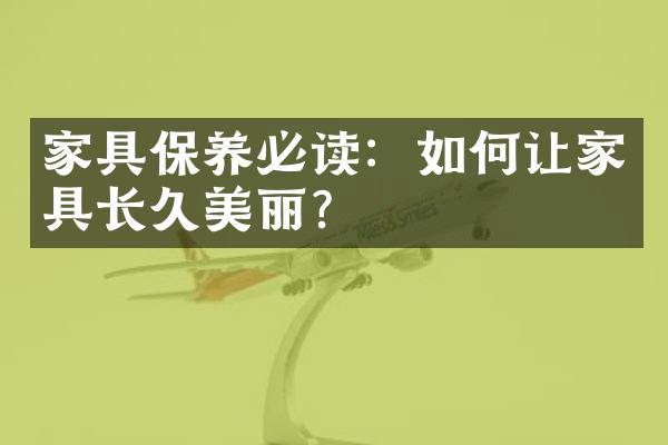 家具保养必读：如何让家具长久美丽？