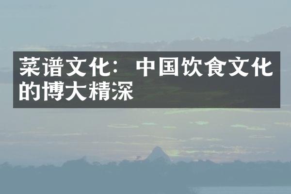 菜谱文化：中国饮食文化的博大精深