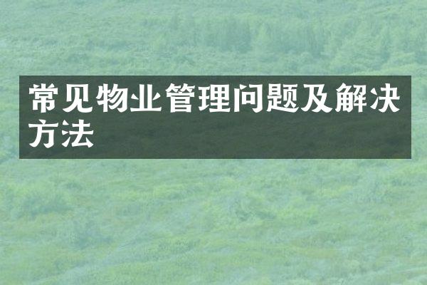 常见物业管理问题及解决方法
