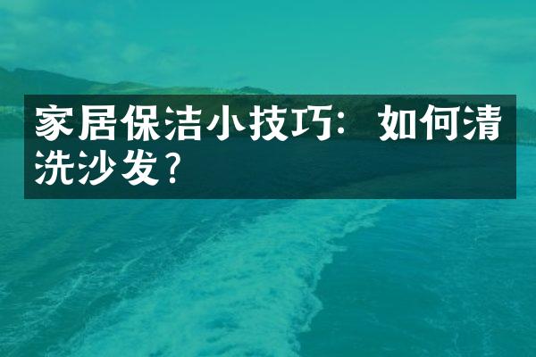 家居保洁小技巧：如何清洗沙发？