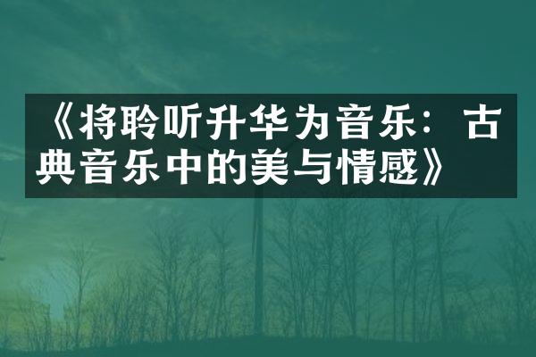 《将聆听升华为音乐：古典音乐中的美与情感》