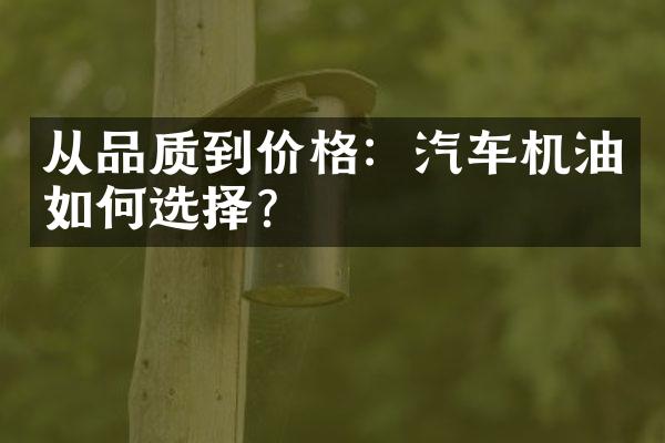 从品质到价格：汽车机油如何选择？