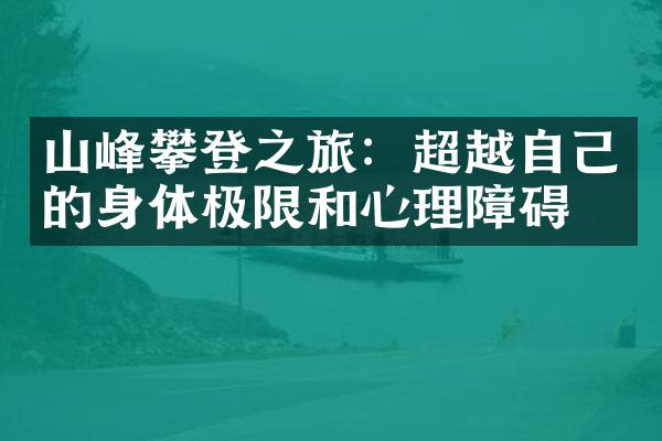 山峰攀登之旅：超越自己的身体极限和心理障碍