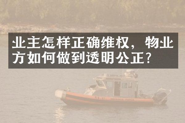 业主怎样正确维权，物业方如何做到透明公正？