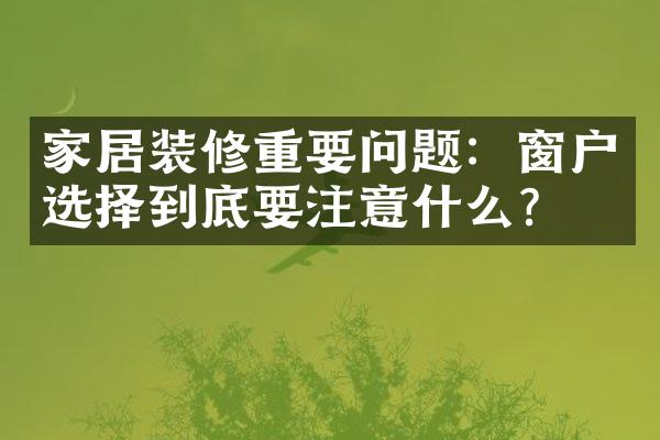 家居装修重要问题：窗户选择到底要注意什么？