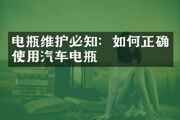 电瓶维护必知：如何正确使用汽车电瓶