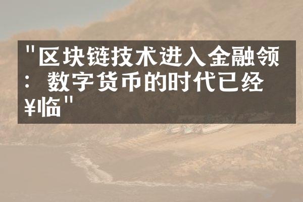 "区块链技术进入金融领域：数字货币的时代已经来临"