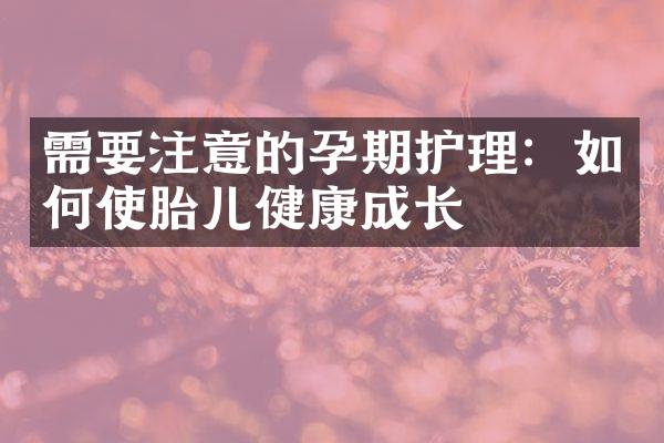 需要注意的孕期护理：如何使胎儿健康成长