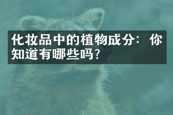 化妆品中的植物成分：你知道有哪些吗？