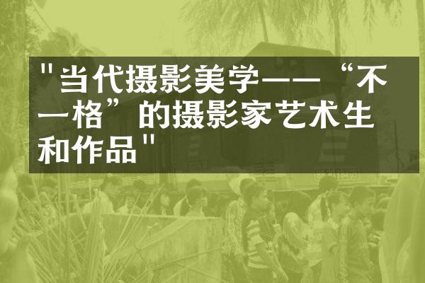 "当代摄影美学——“不拘一格”的摄影家艺术生涯和作品"