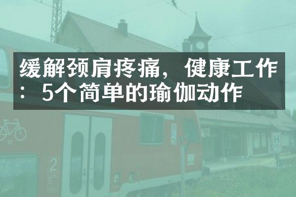 缓解颈肩疼痛，健康工作：5个简单的瑜伽动作