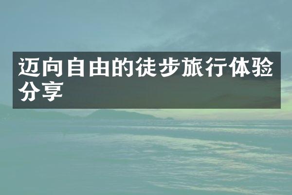 迈向自由的徒步旅行体验分享