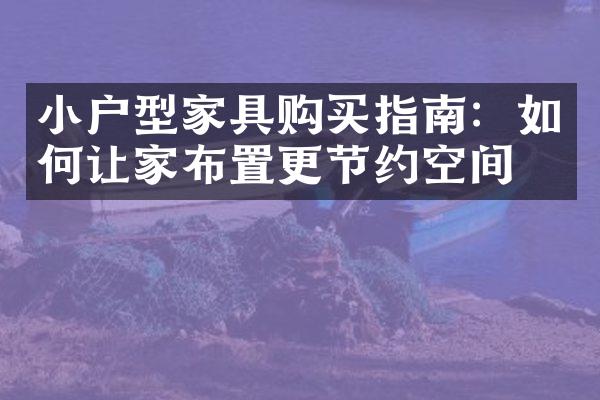 小户型家具购买指南：如何让家布置更节约空间？