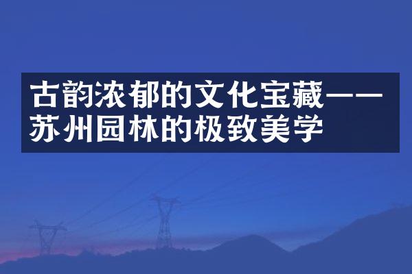 古韵浓郁的文化宝藏——苏州园林的极致美学