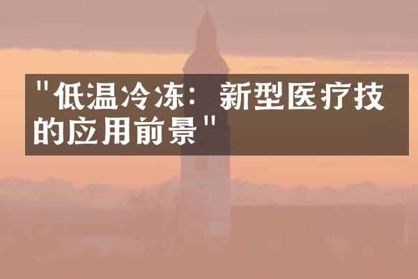 "低温冷冻：新型医疗技术的应用前景"