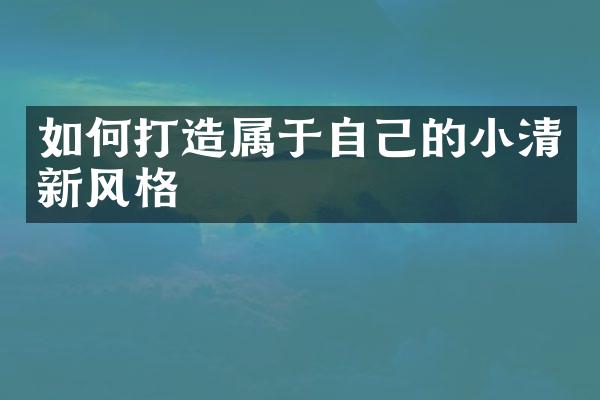 如何打造属于自己的小清新风格