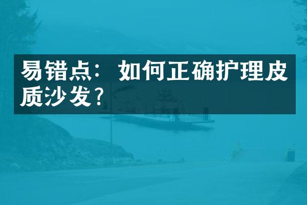 易错点：如何正确护理皮质沙发？