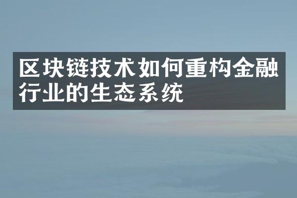 区块链技术如何重构金融行业的生态系统