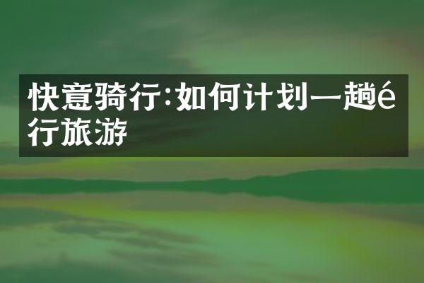 快意骑行:如何计划一趟骑行旅游