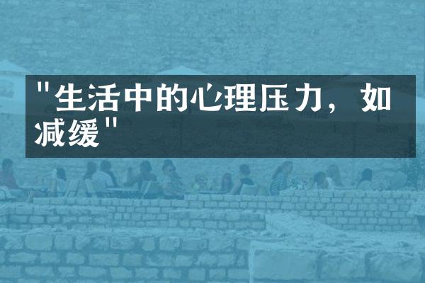 "生活中的心理压力，如何减缓"