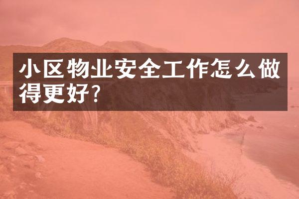 小区物业安全工作怎么做得更好？