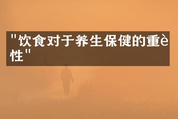 "饮食对于养生保健的重要性"