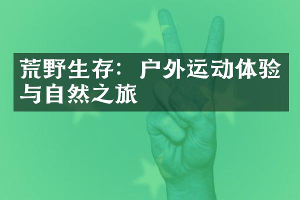 荒野生存：户外运动体验与自然之旅