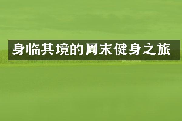身临其境的周末健身之旅